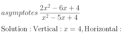 The asymptotes of (2x^2-6x+4)/(x^2-5x+4) is Vertical: x=4,Horizontal: y=2